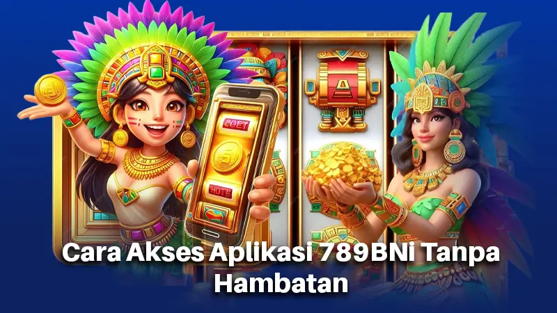 Cara Akses Aplikasi 789BNi Tanpa Hambatan