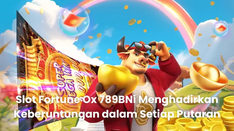 Slot Fortune Ox 789BNi Menghadirkan Keberuntungan dalam Setiap Putaran